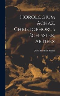 Cover image for Horologium Achaz, Christophorus Schissler, Artifex