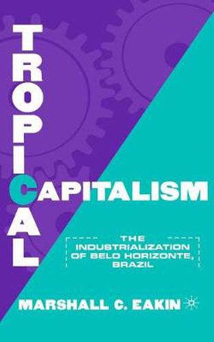 Cover image for Tropical Capitalism: The Industrialization of Belo Horizonte, Brazil, 1897-1997