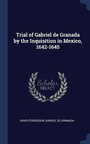 Cover image for Trial of Gabriel de Granada by the Inquisition in Mexico, 1642-1645