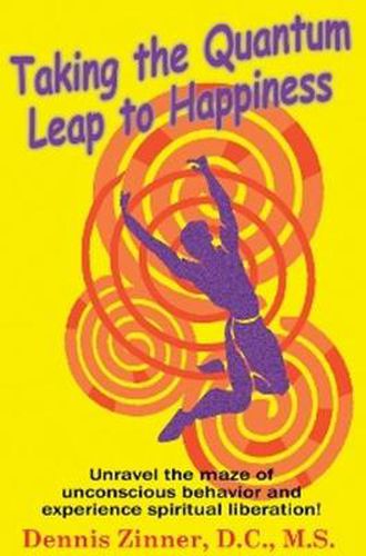 Cover image for Taking the Quantum Leap to Happiness: Unravel the Maze of Unconscious Behavior & Experience Spiritual Liberation!