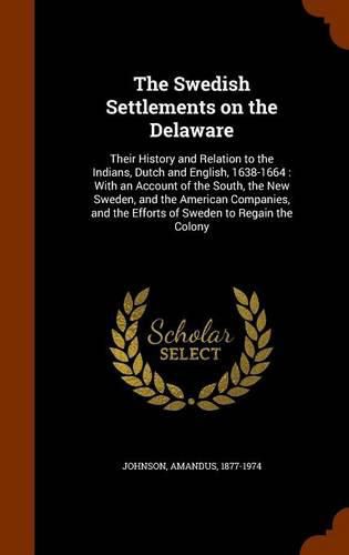 The Swedish Settlements on the Delaware: Their History and Relation to the Indians, Dutch and English, 1638-1664: With an Account of the South, the New Sweden, and the American Companies, and the Efforts of Sweden to Regain the Colony