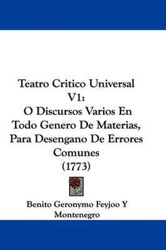 Cover image for Teatro Critico Universal V1: O Discursos Varios En Todo Genero de Materias, Para Desengano de Errores Comunes (1773)