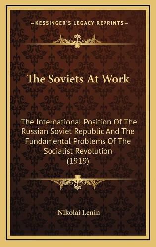 Cover image for The Soviets at Work: The International Position of the Russian Soviet Republic and the Fundamental Problems of the Socialist Revolution (1919)