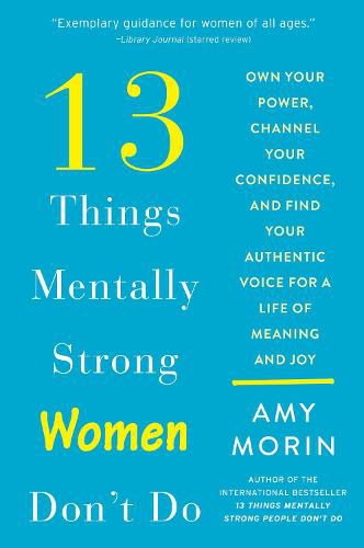 13 Things Mentally Strong Women Don't Do: Own Your Power, Channel Your Confidence, and Find Your Authentic Voice for a Life of Meaning and Joy