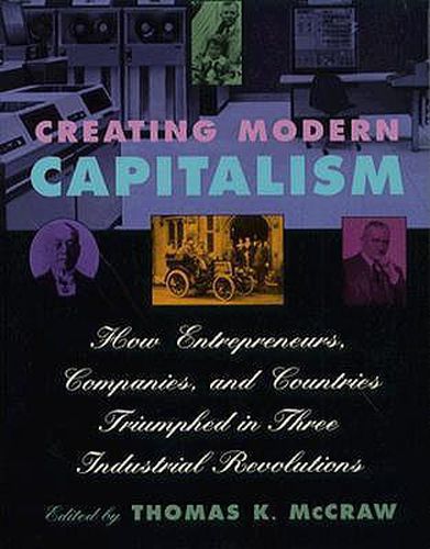 Cover image for Creating Modern Capitalism: How Entrepreneurs, Companies, and Countries Triumphed in Three Industrial Revolutions