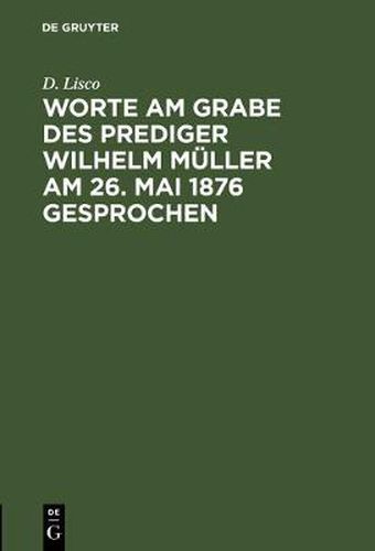 Worte am Grabe des Prediger Wilhelm Muller am 26. Mai 1876 gesprochen