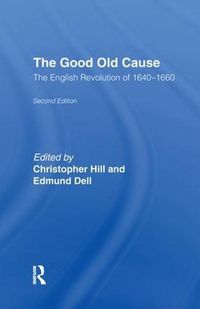 Cover image for The Good Old Cause: The English Revolution of 1640-1660 Its Causes, Course and Consequences