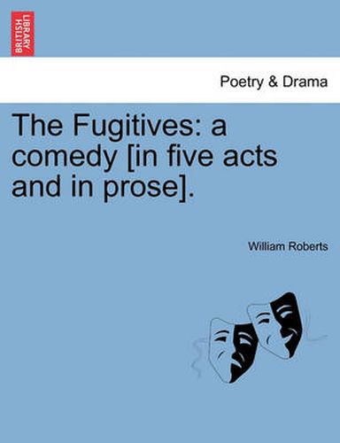 Cover image for The Fugitives: A Comedy [in Five Acts and in Prose].