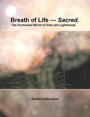 Cover image for Breath of Life -- Sacred: The Enchanted World of Orbs and Lightwaves