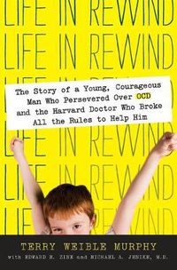 Cover image for Life in Rewind: The Story of a Young Courageous Man Who Persevered Over OCD and the Harvard Doctor Who Broke All the Rules to Help Him
