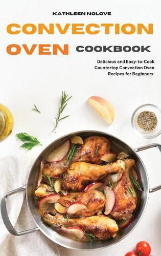 Cover image for Convection Oven Cookbook: Delicious and Easy-to-Cook Countertop Convection Oven Recipes for Beginners