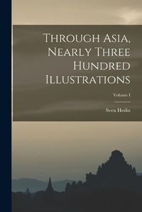 Cover image for Through Asia, Nearly Three Hundred Illustrations; Volume I