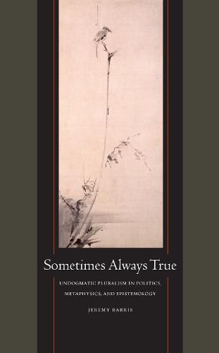 Cover image for Sometimes Always True: Undogmatic Pluralism in Politics, Metaphysics, and Epistemology