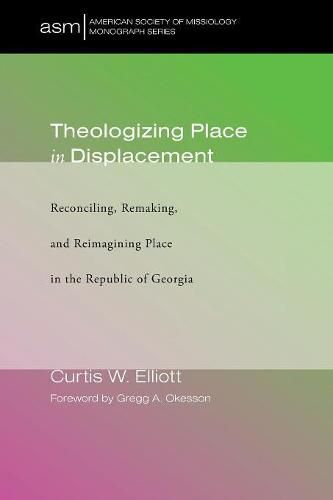 Theologizing Place in Displacement: Reconciling, Remaking, and Reimagining Place in the Republic of Georgia