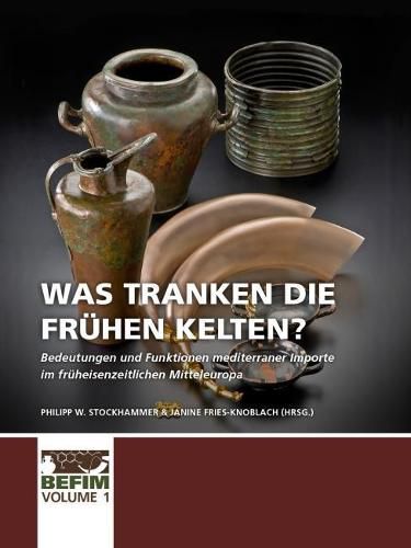 Cover image for Was tranken die fruhen Kelten?: Bedeutungen und Funktionen mediterraner Importe im fruheisenzeitlichen Mitteleuropa. Internationale Konferenz Kloster Weltenburg 28.04.-01.05.2017.