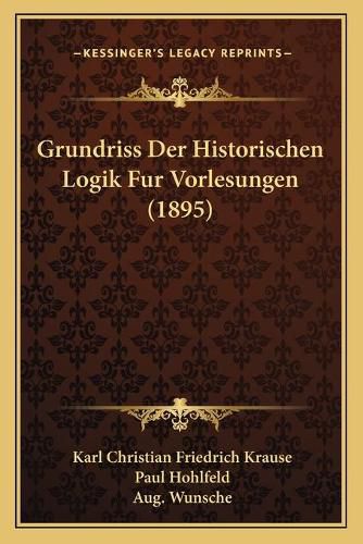 Grundriss Der Historischen Logik Fur Vorlesungen (1895)