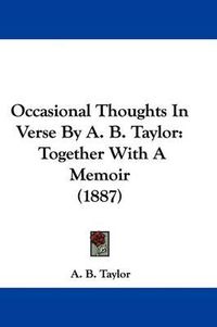 Cover image for Occasional Thoughts in Verse by A. B. Taylor: Together with a Memoir (1887)