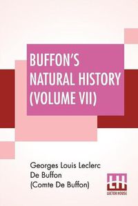 Cover image for Buffon's Natural History (Volume VII): Containing A Theory Of The Earth Translated With Noted From French By James Smith Barr In Ten Volumes (Vol VII)