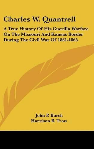 Cover image for Charles W. Quantrell: A True History of His Guerilla Warfare on the Missouri and Kansas Border During the Civil War of 1861-1865