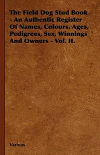 Cover image for The Field Dog Stud Book - An Authentic Register Of Names, Colours, Ages, Pedigrees, Sex, Winnings And Owners - Vol. II.