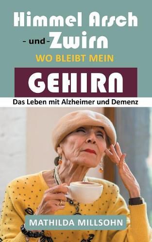 Cover image for Himmel Arsch und Zwirn wo bleibt mein Gehirn: Das Leben mit Alzheimer & Demenz