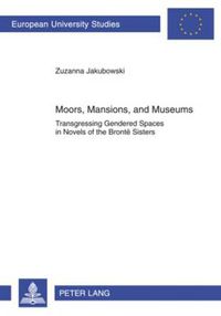 Cover image for Moors, Mansions, and Museums: Transgressing Gendered Spaces in Novels of the Bronte Sisters