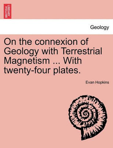 Cover image for On the Connexion of Geology with Terrestrial Magnetism ... with Twenty-Four Plates.