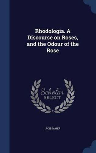 Cover image for Rhodologia. a Discourse on Roses, and the Odour of the Rose