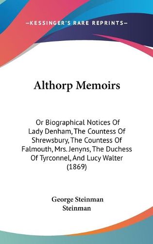 Cover image for Althorp Memoirs: Or Biographical Notices Of Lady Denham, The Countess Of Shrewsbury, The Countess Of Falmouth, Mrs. Jenyns, The Duchess Of Tyrconnel, And Lucy Walter (1869)