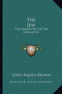 Cover image for The Jew: The Master-Key of the Apocalypse