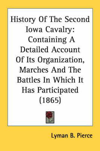 Cover image for History of the Second Iowa Cavalry: Containing a Detailed Account of Its Organization, Marches and the Battles in Which It Has Participated (1865)