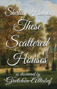 Cover image for Sherlock Holmes These Scattered Houses: as discovered by Gretchen Altabef