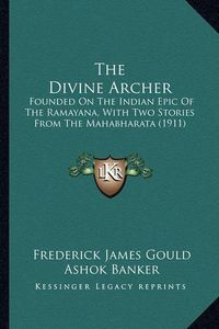 Cover image for The Divine Archer: Founded on the Indian Epic of the Ramayana, with Two Stories from the Mahabharata (1911)