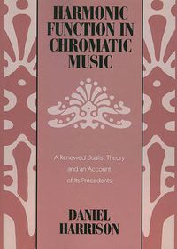 Cover image for Harmonic Function in Chromatic Music: A Renewed Dualist Theory and an Account of Its Precedents