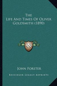 Cover image for The Life and Times of Oliver Goldsmith (1890) the Life and Times of Oliver Goldsmith (1890)