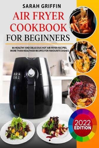 Cover image for Air Fryer Cookbook for Beginners: 86 Healthy and Delicious Hot Air Fryer Recipes. More than Healthier Recipes for Favourite Dishes