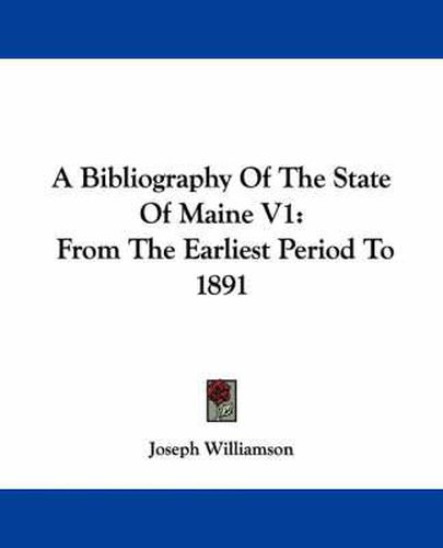 Cover image for A Bibliography of the State of Maine V1: From the Earliest Period to 1891