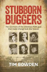 Cover image for Stubborn Buggers: The Survivors of the Infamous POW Gaol That Made Changi Look Like Heaven