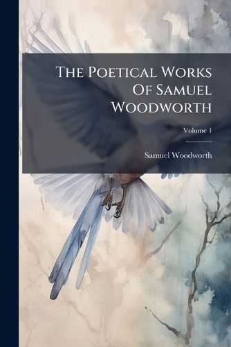 Cover image for The Poetical Works of Samuel Woodworth, Volume 1