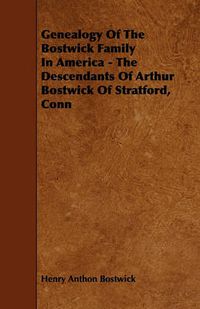 Cover image for Genealogy Of The Bostwick Family In America - The Descendants Of Arthur Bostwick Of Stratford, Conn