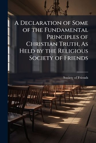 Cover image for A Declaration of Some of the Fundamental Principles of Christian Truth, As Held by the Religious Society of Friends