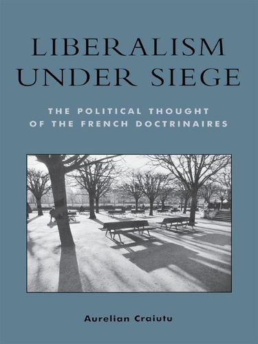 Cover image for Liberalism under Siege: The Political Thought of the French Doctrinaires