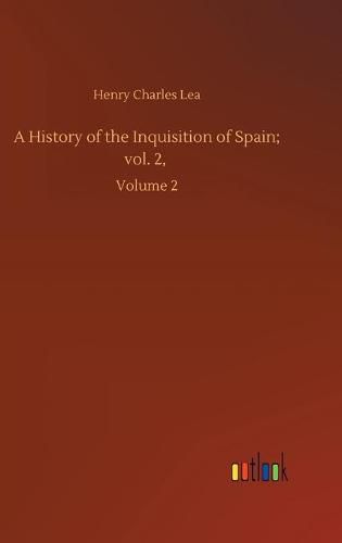 Cover image for A History of the Inquisition of Spain; vol. 2,: Volume 2