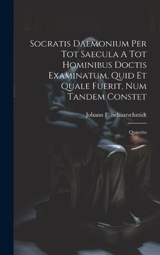 Cover image for Socratis Daemonium Per Tot Saecula A Tot Hominibus Doctis Examinatum, Quid Et Quale Fuerit, Num Tandem Constet