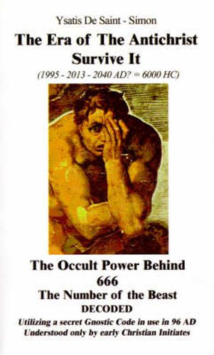 Cover image for The Era of the Antichrist Survive it: 1995-2013-2040 AD? = 6000 H C the Occult Power Behind 666 the Number of the Beast Decoded