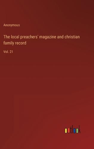 Cover image for The local preachers' magazine and christian family record: Vol. 21