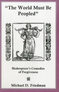 Cover image for The World Must Be Peopled: Shakespeare's Comedies of Forgiveness