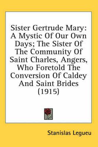 Sister Gertrude Mary: A Mystic of Our Own Days; The Sister of the Community of Saint Charles, Angers, Who Foretold the Conversion of Caldey and Saint Brides (1915)