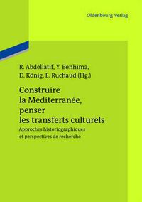 Cover image for Construire La Mediterranee, Penser Les Transferts Culturels: Approches Historiographiques Et Perspectives de Recherche