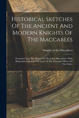Cover image for Historical Sketches Of The Ancient And Modern Knights Of The Maccabees